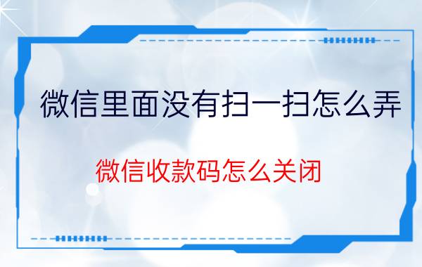 微信里面没有扫一扫怎么弄 微信收款码怎么关闭？